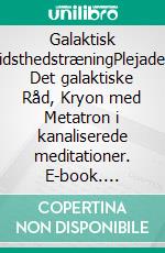 Galaktisk BevidsthedstræningPlejaderne, Det galaktiske Råd, Kryon med  Metatron i kanaliserede meditationer. E-book. Formato EPUB ebook
