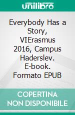 Everybody Has a Story, VIErasmus 2016, Campus Haderslev. E-book. Formato EPUB ebook di Torbjørn Ydegaard (Ed.)