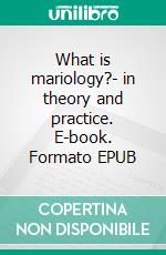 What is mariology?- in theory and practice. E-book. Formato EPUB ebook di Jakob Munck