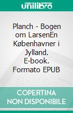 Planch - Bogen om LarsenEn Københavner i Jylland. E-book. Formato EPUB ebook