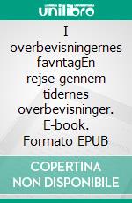 I overbevisningernes favntagEn rejse gennem tidernes overbevisninger. E-book. Formato EPUB ebook