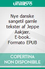 Nye danske sangetil gamle tekster af Jeppe Aakjær. E-book. Formato EPUB ebook