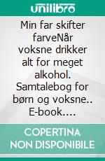 Min far skifter farveNår voksne drikker alt for meget alkohol. Samtalebog for børn og voksne.. E-book. Formato EPUB ebook