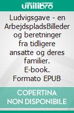 Ludvigsgave - en ArbejdspladsBilleder og beretninger fra tidligere ansatte og deres familier. E-book. Formato EPUB ebook di Gitte Ahrenkiel