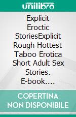 Explicit Eroctic StoriesExplicit Rough Hottest Taboo Erotica Short Adult Sex Stories. E-book. Formato EPUB ebook di Sarah White