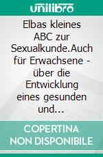 Elbas kleines ABC zur Sexualkunde.Auch für Erwachsene - über die Entwicklung eines gesunden und respektvollen Umgangs mit Sexualität.. E-book. Formato EPUB ebook