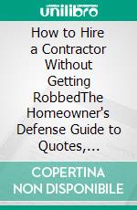 How to Hire a Contractor Without Getting RobbedThe Homeowner's Defense Guide to Quotes, Contracts, and Calling Out Bad Work Before You Pay. E-book. Formato EPUB ebook