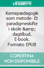 Kernepædagogik som metode- Et paradigmeskifte i skole &amp; dagtilbud. E-book. Formato EPUB ebook