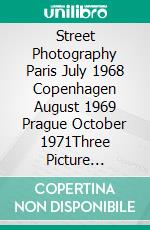 Street Photography Paris July 1968 Copenhagen August 1969 Prague October 1971Three Picture Stories. E-book. Formato EPUB ebook