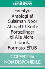 Eventyr: Antologi af Sulaiman Noor Ahmad19 Korte Fortællinger til Alle Aldre. E-book. Formato EPUB ebook