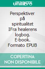 Perspektiver på spiritualitet IFra healerens logbog. E-book. Formato EPUB