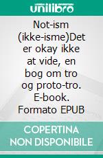 Not-ism (ikke-isme)Det er okay ikke at vide, en bog om tro og proto-tro. E-book. Formato EPUB ebook