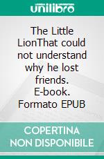 The Little LionThat could not understand why he lost friends. E-book. Formato EPUB ebook