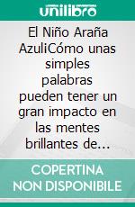 El Niño Araña Azul¡Cómo unas simples palabras pueden tener un gran impacto en las mentes brillantes de los más pequeños!. E-book. Formato EPUB