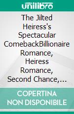 The Jilted Heiress's Spectacular ComebackBillionaire Romance, Heiress Romance, Second Chance, Hidden Identity And Revenge Romance. E-book. Formato EPUB ebook