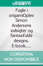 Fugle i origamiOplev Simon Andersens indsigter og fantasifulde designs. E-book. Formato PDF ebook
