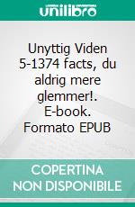 Unyttig Viden 5-1374 facts, du aldrig mere glemmer!. E-book. Formato EPUB ebook di Per Heide