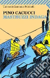 Mastruzzi indaga. Piccole storie di civilissimi bolognesi nella Bologna incivile e imbarbarita. E-book. Formato PDF ebook