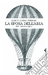 La sposa dell'aria. 1893. Un'odissea alpina. E-book. Formato EPUB ebook di Marco Albino Ferrari