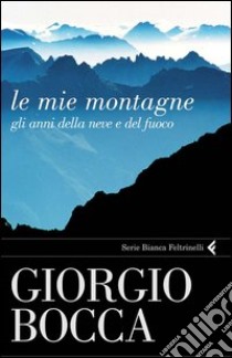 Le mie montagne. Gli anni della neve e del fuoco. E-book. Formato PDF ebook di Giorgio Bocca
