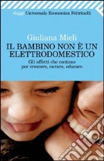 Il bambino non è un elettrodomestico. Gli affetti che contano per crescere, curare, educare. E-book. Formato PDF ebook