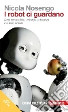 I robot ci guardano: Aerei senza pilota, chirurghi a distanza e automi solidali. E-book. Formato EPUB ebook di Nicola Nosengo