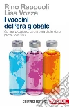 I vaccini dell'era globale: Come si progettano, da che cosa ci difendono, perché sono sicuri. E-book. Formato EPUB ebook di Rino Rappuoli