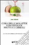 Cura delle malattie con ortaggi, frutta e cereali. Salute e benessere dal mondo delle piante. E-book. Formato EPUB ebook di Jean Valnet