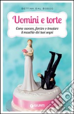 Uomini e torte. Come cuocere, farcire o bruciare il maschio dei tuoi sogni. E-book. Formato EPUB ebook