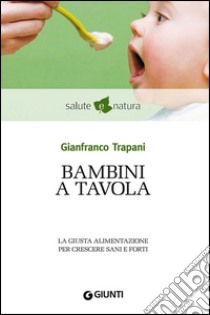 Bambini a tavola. La giusta alimentazione per crescere sani e forti. E-book. Formato EPUB ebook di Gianfranco Trapani