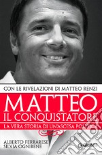 Matteo il conquistatore: La vera storia di un'ascesa politica, con le rivelazioni di Matteo Renzi.. E-book. Formato EPUB