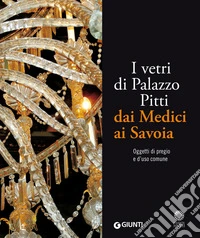 I vetri di Palazzo Pitti dai Medici ai Savoia. Oggetti di pregio e d'uso comune. E-book. Formato PDF ebook