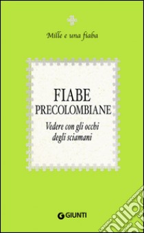 Fiabe precolombiane: Vedere con gli occhi degli sciamani. E-book. Formato EPUB ebook di  AA.VV.