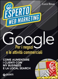 Google per i negozi e le attività commerciali: Come aumentare i clienti con My Business e la Local Search. E-book. Formato EPUB ebook