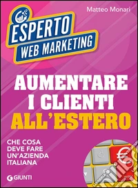 Aumentare i clienti all'estero: Che cosa deve fare un'azienda italiana. E-book. Formato EPUB ebook