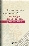 In un mondo senza cielo: Antologia della poesia palestinese. E-book. Formato PDF ebook di Francesca Maria Corrao