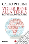 Voler bene alla Terra: Dialoghi sul futuro del pianeta. E-book. Formato PDF ebook di Carlo Petrini