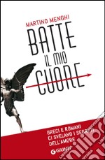 Batte il mio cuore: Greci e Romani ci svelano i segreti dell'amore. E-book. Formato EPUB ebook