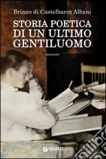 Storia poetica di un ultimo gentiluomo. E-book. Formato EPUB ebook di Briano Di Castelbarco Albani