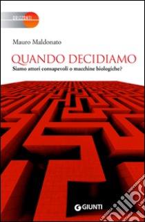 Quando decidiamo: Siamo attori consapevoli o macchine biologiche?. E-book. Formato PDF ebook di Mauro Maldonato