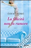 La felicità non fa rumore. E-book. Formato EPUB ebook di Olivia Crosio