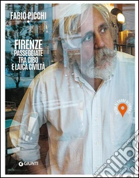 Firenze. Passeggiate tra cibo e laica civiltà. Guida al cuore di Firenze. E-book. Formato PDF ebook