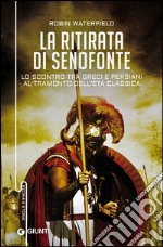 La ritirata di Senofonte: Lo scontro tra greci e persiani al tramonto dell'Età Classica. E-book. Formato EPUB