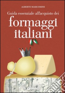 Guida esseziale all'acquisto dei formaggi italiani. E-book. Formato PDF ebook di Alberto Marcomini