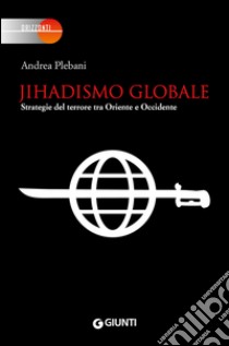 Jihadismo globale: Strategie del terrore tra Oriente e Occidente. E-book. Formato EPUB ebook di Andrea Plebani