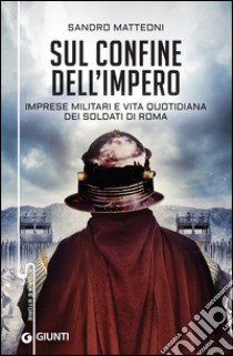 Sul confine dell’impero: Imprese militari e vita quotidiana dei soldati di Roma. E-book. Formato EPUB ebook di Sandro Matteoni