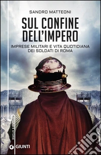 Sul confine dell'impero: Imprese militari e vita quotidiana dei soldati di Roma. E-book. Formato PDF ebook