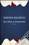 La vita a rovescio. E-book. Formato EPUB ebook di Simona Baldelli