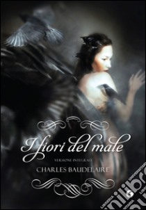 I fiori del male: Versione integrale. E-book. Formato PDF ebook di Charles Baudelaire