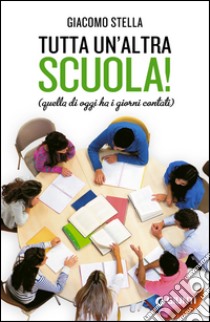 Tutta un'altra scuola!: Quella di oggi ha i giorni contati. E-book. Formato PDF ebook di Giacomo Stella